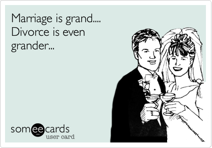 Marriage is grand....
Divorce is even
grander...