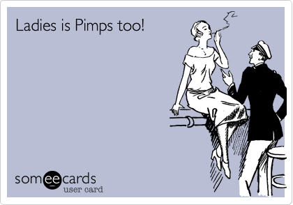 Ladies is Pimps too!