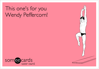 This one's for you
Wendy Peffercorn!