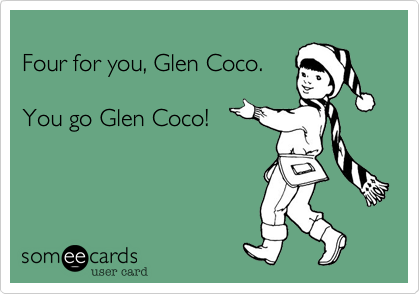 
Four for you, Glen Coco.

You go Glen Coco!
 