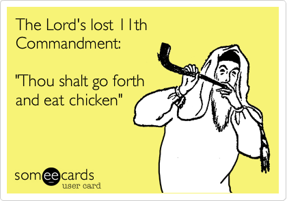 The Lord's lost 11th Commandment: 

"Thou shalt go forth
and eat chicken" 
