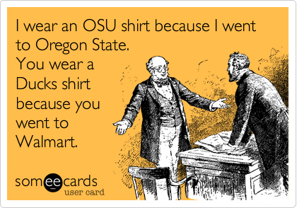 I wear an OSU shirt because I went to Oregon State.
You wear a
Ducks shirt
because you
went to
Walmart.