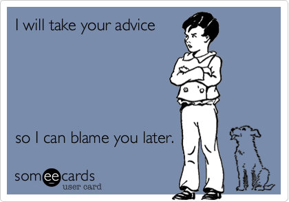 I will take your advice 





so I can blame you later.