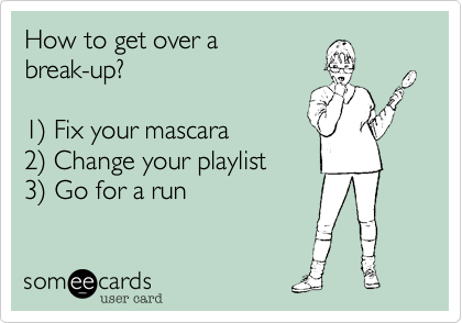 How to get over a
break-up?

1%29 Fix your mascara
2%29 Change your playlist
3%29 Go for a run