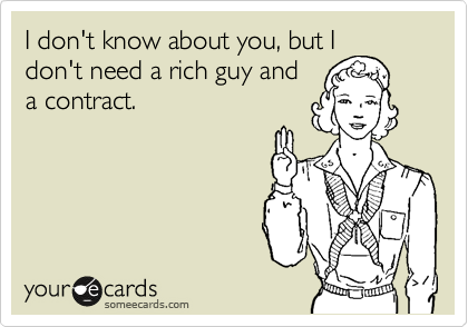 I don't know about you, but I
don't need a rich guy and
a contract. 