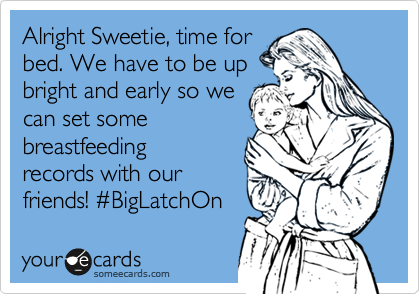 Alright Sweetie, time for
bed. We have to be up
bright and early so we
can set some
breastfeeding
records with our
friends! %23BigLatchOn 