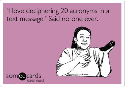 "I love deciphering 20 acronyms in a text message." Said no one ever.