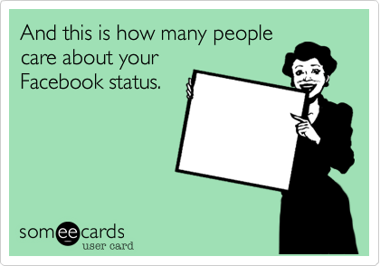 And this is how many people
care about your
Facebook status.