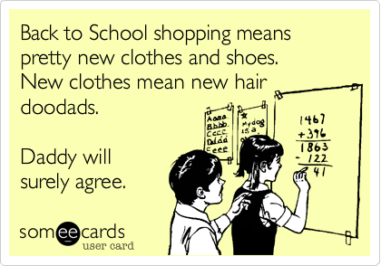 Back to School shopping means pretty new clothes and shoes.
New clothes mean new hair
doodads.

Daddy will
surely agree.