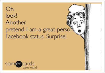 Oh
look!
Another
pretend-I-am-a-great-person
Facebook status. Surprise! 