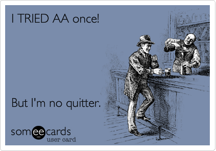 I TRIED AA once!





But I'm no quitter.