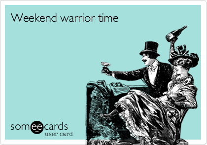 Weekend warrior time 