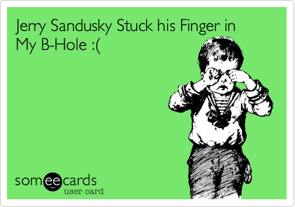 Jerry Sandusky Stuck his Finger in My B-Hole :%28