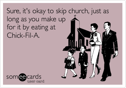 Sure, it's okay to skip church, just as long as you make up
for it by eating at
Chick-Fil-A.