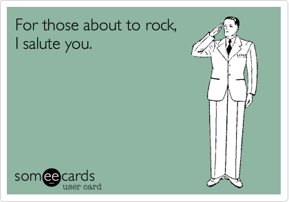 For those about to rock,
I salute you.