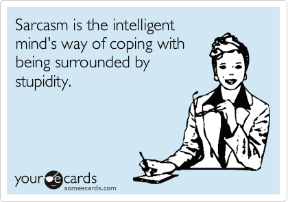 Sarcasm is the intelligent 
mind's way of coping with 
being surrounded by
stupidity. 