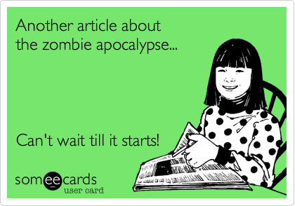 Another article about
the zombie apocalypse...




Can't wait till it starts!