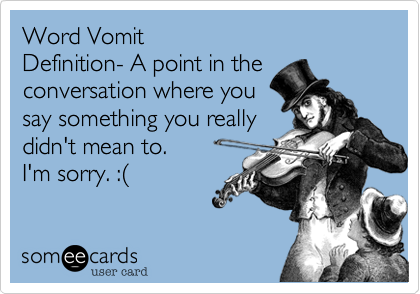 Word Vomit
Definition- A point in the
conversation where you
say something you really
didn't mean to.
I'm sorry. :%28