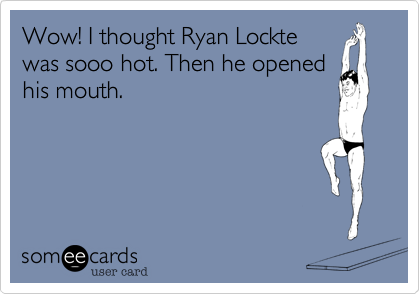 Wow! I thought Ryan Lockte
was sooo hot. Then he opened
his mouth. 