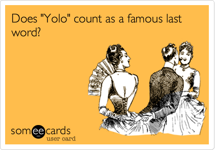 Does "Yolo" count as a famous last word?