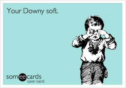 Your Downy soft.