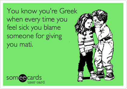 You know you're Greek
when every time you
feel sick you blame
someone for giving
you mati.