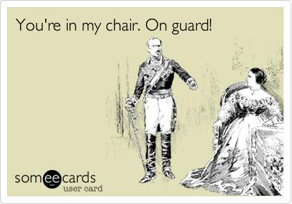 You're in my chair. On guard!