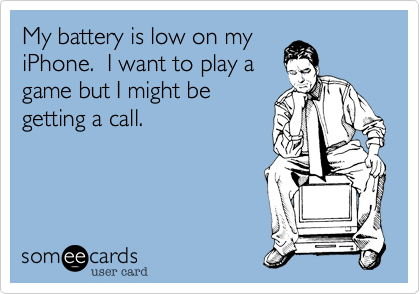 My battery is low on my
iPhone.  I want to play a
game but I might be
getting a call.