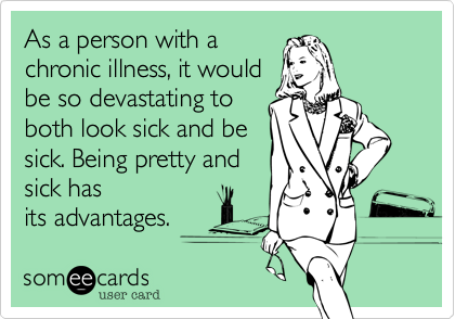 As a person with a
chronic illness, it would 
be so devastating to
both look sick and be
sick. Being pretty and 
sick has
its advantages.