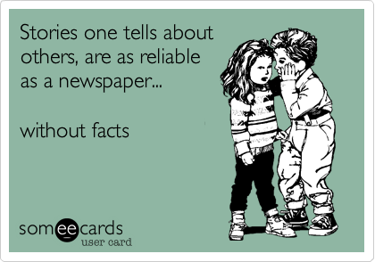 Stories one tells about
others, are as reliable
as a newspaper...

without facts