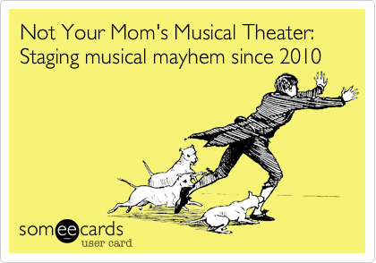 Not Your Mom's Musical Theater:   Staging musical mayhem since 2010