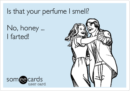 Is that your perfume I smell?

No, honey ...
I farted!