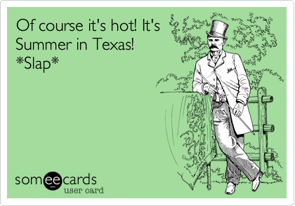 Of course it's hot! It's
Summer in Texas!
*Slap*