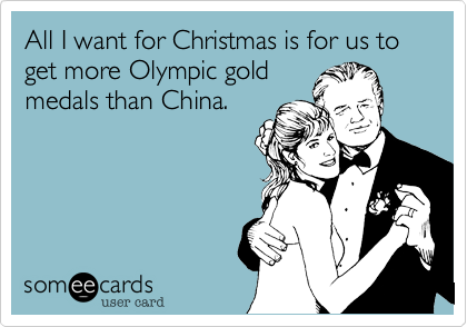 All I want for Christmas is for us to get more Olympic gold
medals than China.