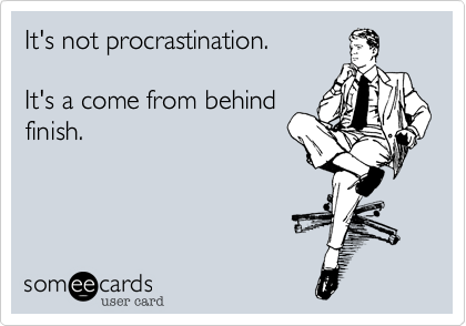 It's not procrastination.

It's a come from behind
finish.