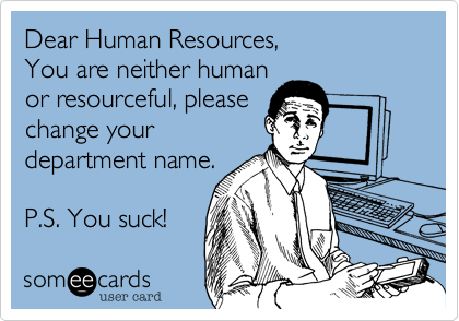 Dear Human Resources,
You are neither human
or resourceful, please
change your
department name.

P.S. You suck!