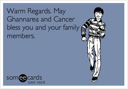 Warm Regards. May
Ghannarea and Cancer
bless you and your family
members. 