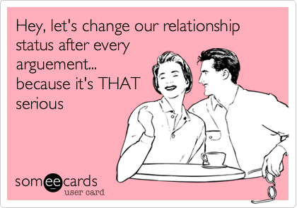 Hey, let's change our relationship status after every
arguement...
because it's THAT
serious