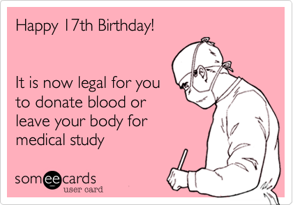Happy 17th Birthday!


It is now legal for you
to donate blood or
leave your body for
medical study