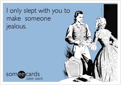 I only slept with you to
make  someone
jealous.