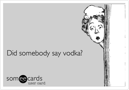 




Did somebody say vodka?
