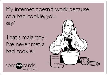 My internet doesn't work because of a bad cookie, you
say?

That's malarchy!
I've never met a 
bad cookie!