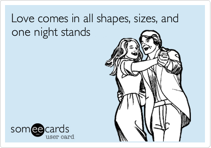 Love comes in all shapes, sizes, and one night stands
