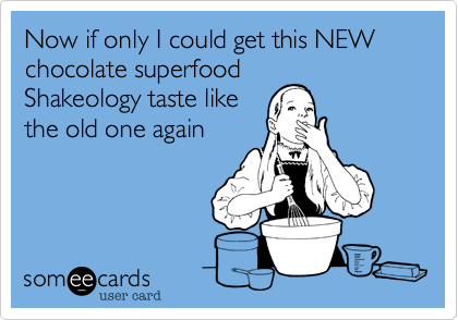 Now if only I could get this NEW 
chocolate superfood 
Shakeology taste like
the old one again