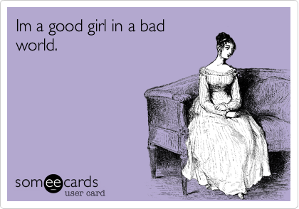 Im a good girl in a bad
world.  