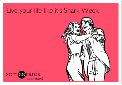 Live your life like it's Shark Week!