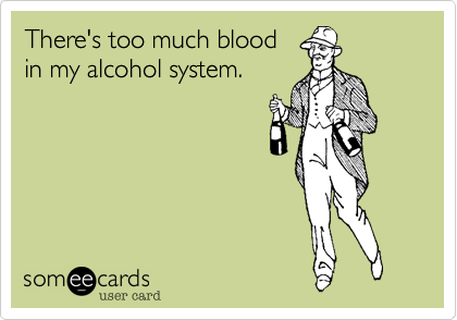 There's too much blood
in my alcohol system.