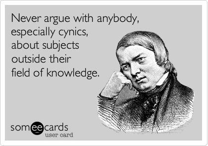 Never argue with anybody, especially cynics,
about subjects
outside their
field of knowledge.