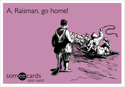 A. Raisman, go home! 