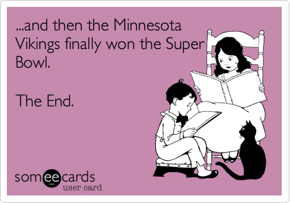...and then the Minnesota
Vikings finally won the Super
Bowl.

The End.